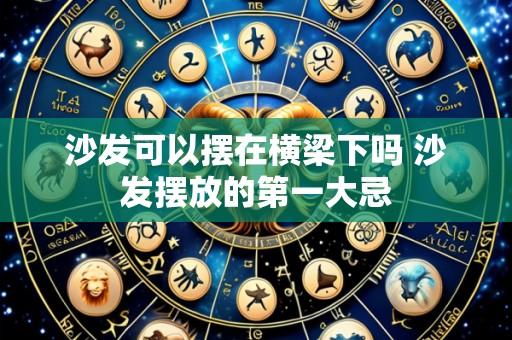 沙发可以摆在横梁下吗 沙发摆放的第一大忌