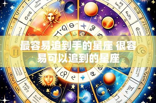 最容易追到手的星座 很容易可以追到的星座