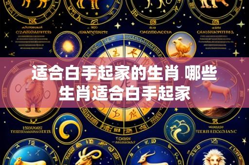 适合白手起家的生肖 哪些生肖适合白手起家