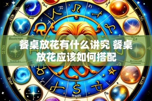餐桌放花有什么讲究 餐桌放花应该如何搭配