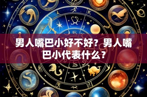 男人嘴巴小好不好?男人嘴巴小代表什么?