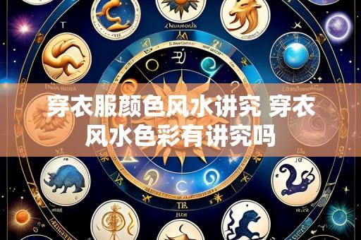 穿衣服颜色风水讲究 穿衣风水色彩有讲究吗