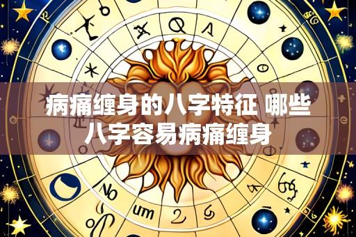 病痛缠身的八字特征 哪些八字容易病痛缠身
