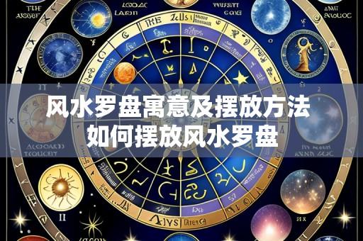 风水罗盘寓意及摆放方法 如何摆放风水罗盘