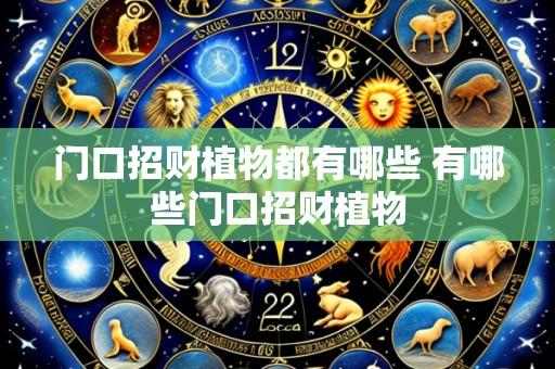 门口招财植物都有哪些 有哪些门口招财植物