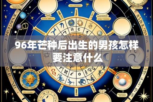 96年芒种后出生的男孩怎样 要注意什么