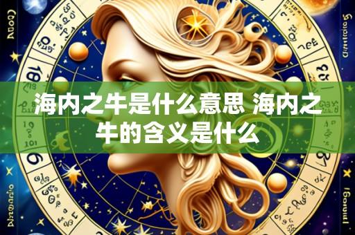 海内之牛是什么意思 海内之牛的含义是什么