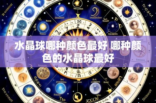 水晶球哪种颜色最好 哪种颜色的水晶球最好