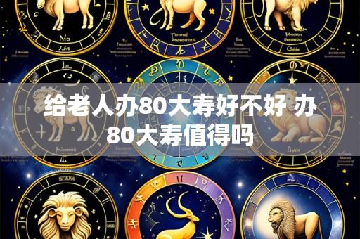 给老人办80大寿好不好 办80大寿值得吗