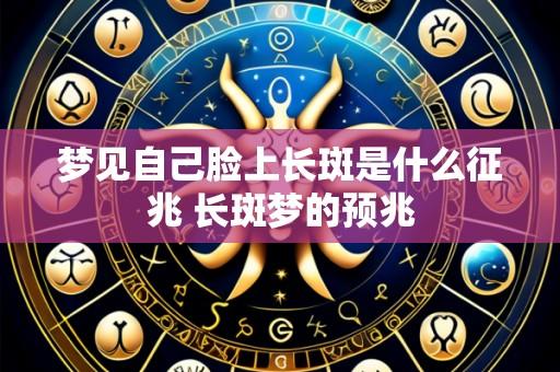梦见自己脸上长斑是什么征兆 长斑梦的预兆