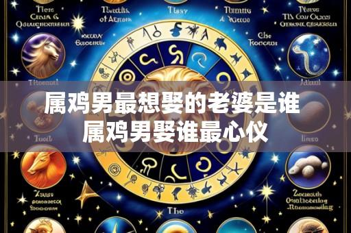 属鸡男最想娶的老婆是谁 属鸡男娶谁最心仪