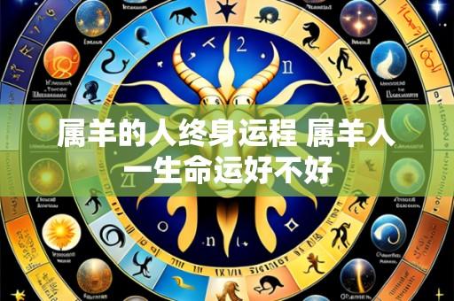 属羊的人终身运程 属羊人一生命运好不好