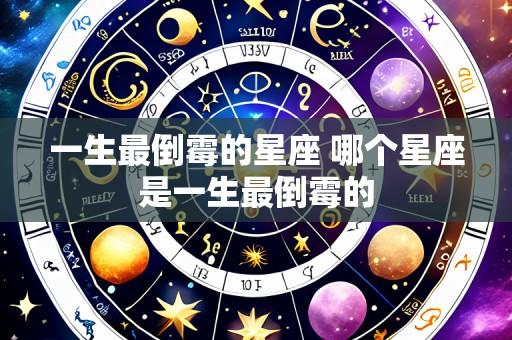 一生最倒霉的星座 哪个星座是一生最倒霉的