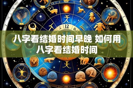 八字看结婚时间早晚 如何用八字看结婚时间