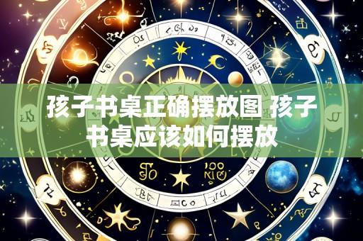 孩子书桌正确摆放图 孩子书桌应该如何摆放