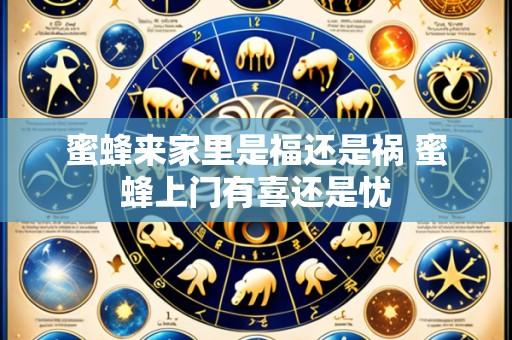 蜜蜂来家里是福还是祸 蜜蜂上门有喜还是忧