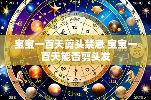 宝宝一百天剪头禁忌 宝宝一百天能否剪头发
