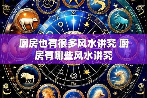 厨房也有很多风水讲究 厨房有哪些风水讲究