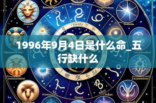 1996年9月4日是什么命_五行缺什么