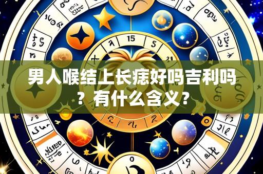 男人喉结上长痣好吗吉利吗?有什么含义?