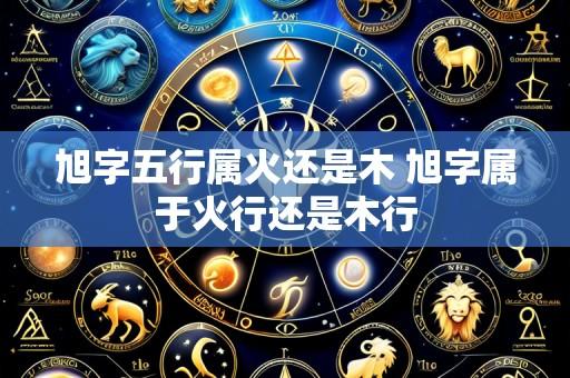 旭字五行属火还是木 旭字属于火行还是木行