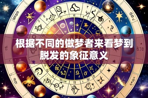 根据不同的做梦者来看梦到脱发的象征意义