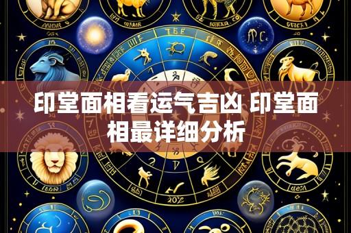印堂面相看运气吉凶 印堂面相最详细分析