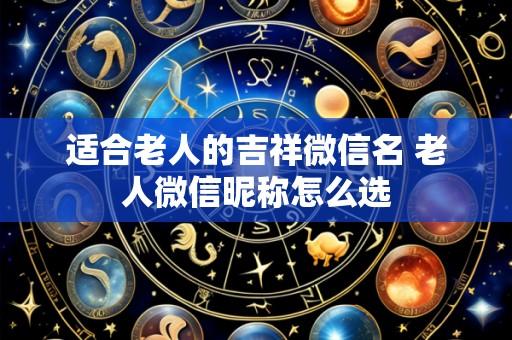 适合老人的吉祥微信名 老人微信昵称怎么选