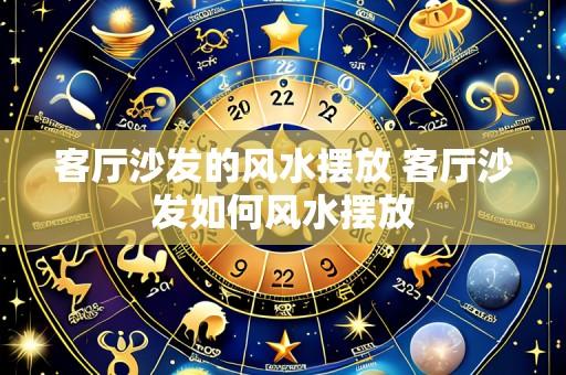 客厅沙发的风水摆放 客厅沙发如何风水摆放