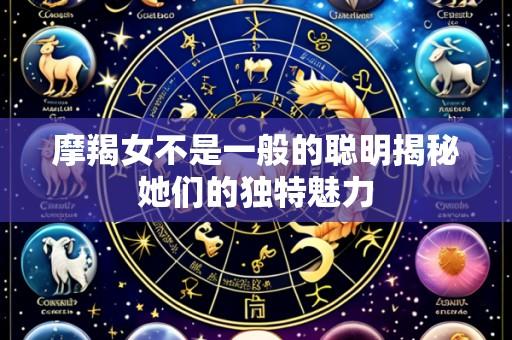 摩羯女不是一般的聪明揭秘她们的独特魅力