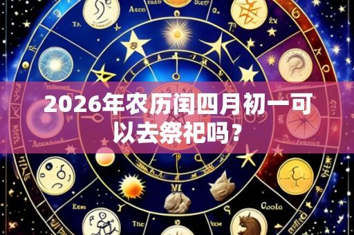 2026年农历闰四月初一可以去祭祀吗?