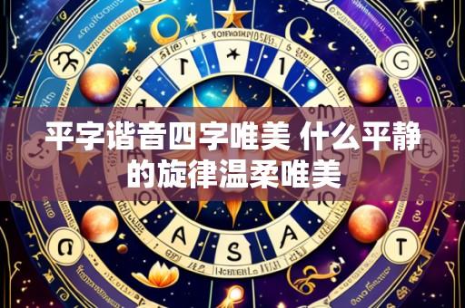 平字谐音四字唯美 什么平静的旋律温柔唯美