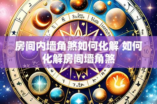 房间内墙角煞如何化解 如何化解房间墙角煞