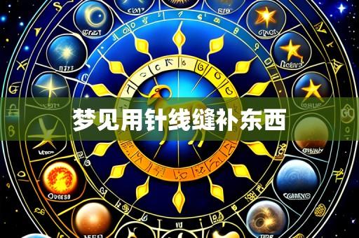 梦见用针线缝补东西