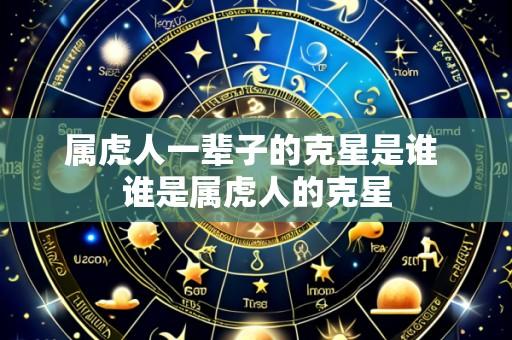 属虎人一辈子的克星是谁 谁是属虎人的克星