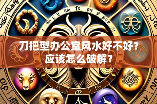 刀把型办公室风水好不好?应该怎么破解?