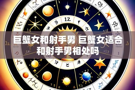 巨蟹女和射手男 巨蟹女适合和射手男相处吗