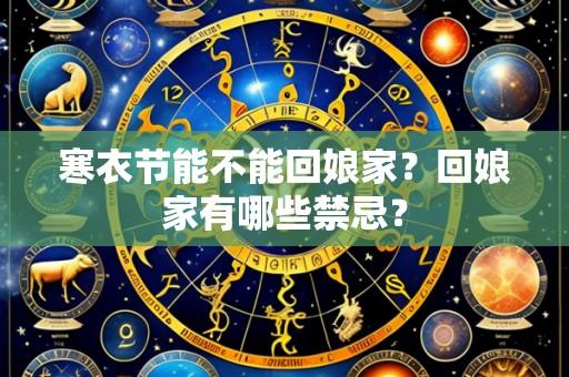 寒衣节能不能回娘家？回娘家有哪些禁忌？