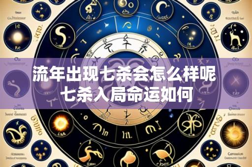 流年出现七杀会怎么样呢 七杀入局命运如何
