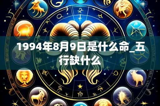 1994年8月9日是什么命_五行缺什么