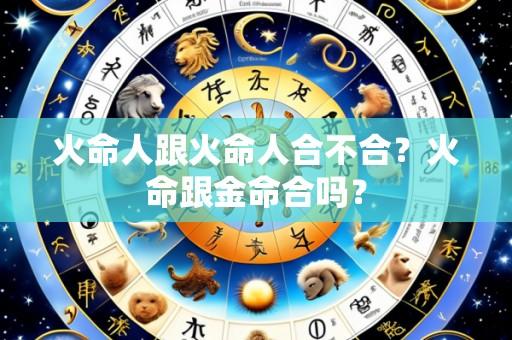 火命人跟火命人合不合?火命跟金命合吗?