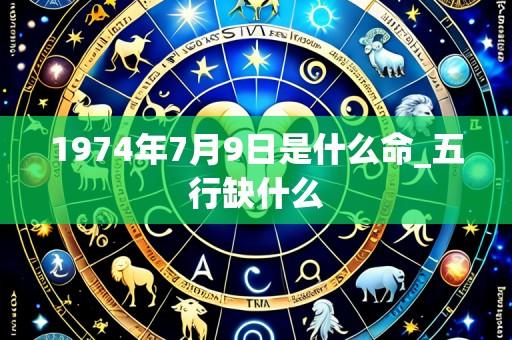 1974年7月9日是什么命_五行缺什么