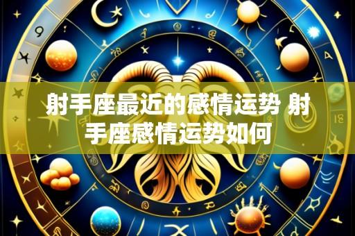 射手座最近的感情运势 射手座感情运势如何