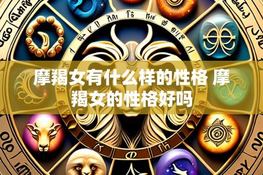 摩羯女有什么样的性格 摩羯女的性格好吗