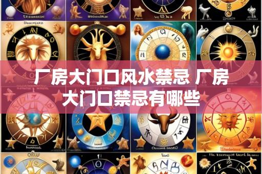 厂房大门口风水禁忌 厂房大门口禁忌有哪些
