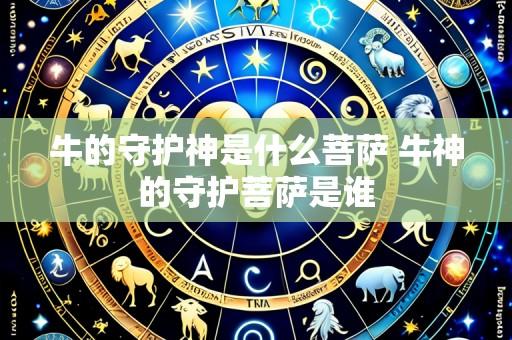牛的守护神是什么菩萨 牛神的守护菩萨是谁