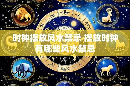 时钟摆放风水禁忌 摆放时钟有哪些风水禁忌