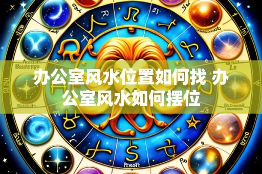 办公室风水位置如何找 办公室风水如何摆位