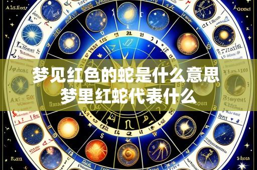 梦见红色的蛇是什么意思 梦里红蛇代表什么