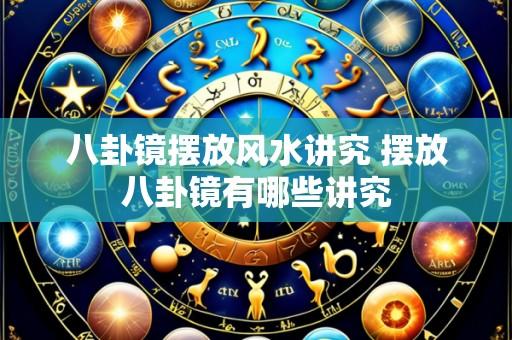 八卦镜摆放风水讲究 摆放八卦镜有哪些讲究